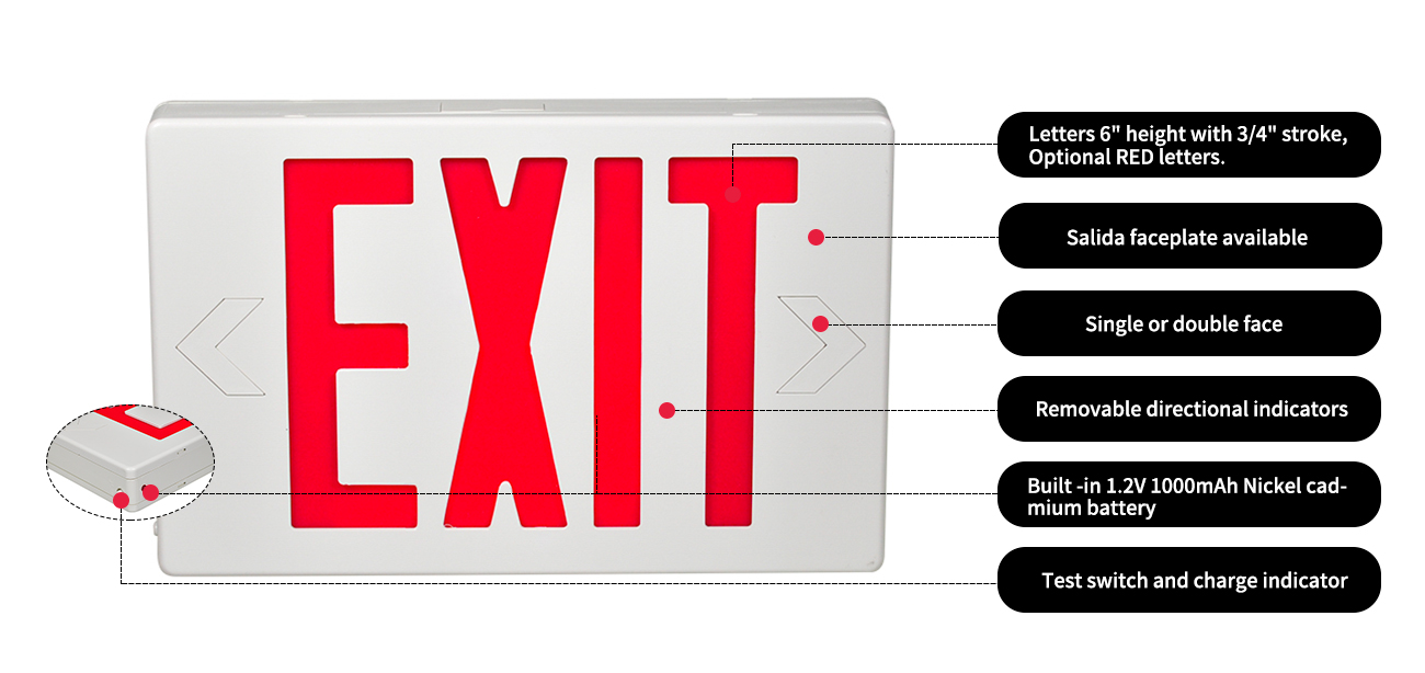 Letters 6' height with 3/4' stroke,Optional RED letters.
Salida faceplate available
Single or double face
Removable directional indicators
Built -in 1.2V1000mAh Nickel cadmium battery
Test switch and charge indicator