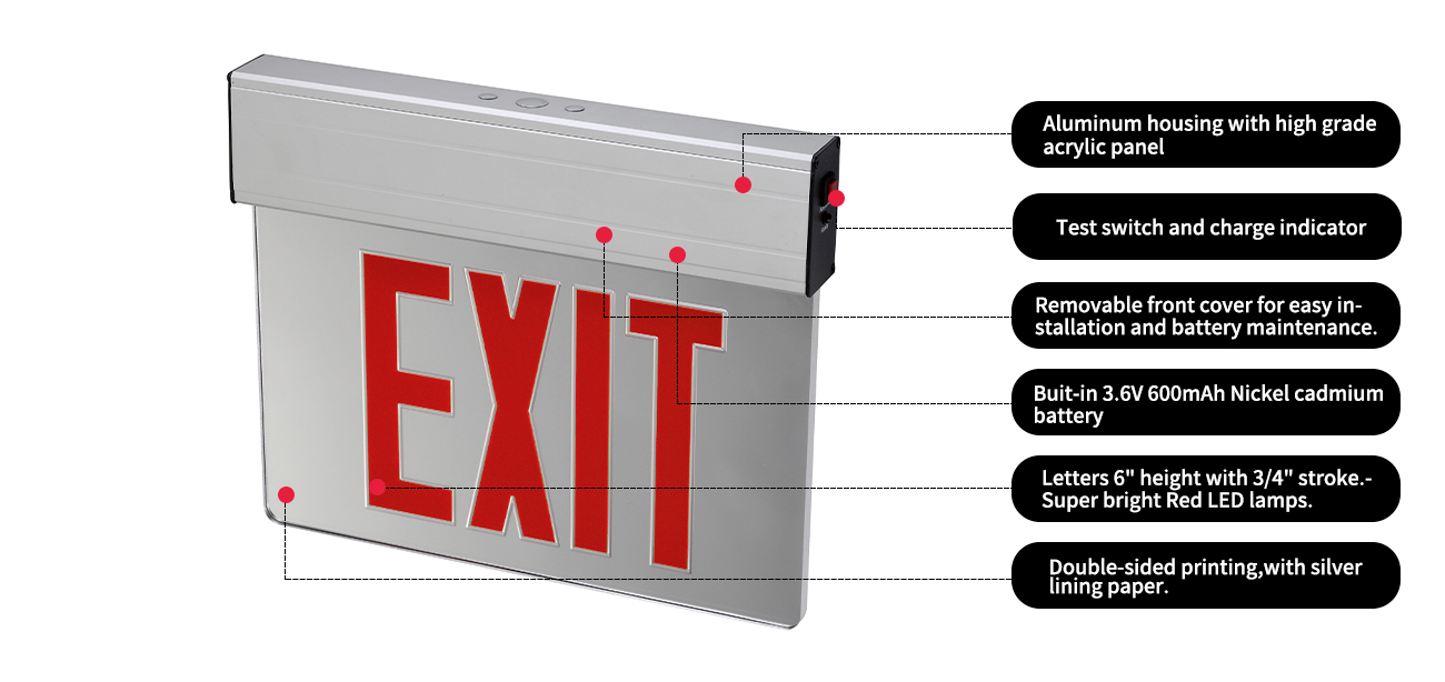 Aluminum housing with high grade acrylic panel
Test switch and charge indicator
Removable front cover for easy installation and battery maintenance.
Buit-in 3.6V600mAh Nickel cadmium battery
Letters 6' height with 3/4' stroke.Super bright Red LED lamps.
Double-sided printing,with silver lining paper.