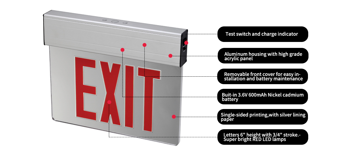 Test switch and charge indicator
Aluminum housing with high grade acrylic panel
Removable front cover for easy installation and battery maintenance
Buit-in 3.6V 600mAh Nickel cadmium battery
Single-sided printing,with silver lining paper
Letters 6' height with 3/4' stroke.Super bright RED LED lamps